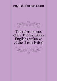 The select poems of Dr. Thomas Dunn English (exclusive of the " Battle lyrics")