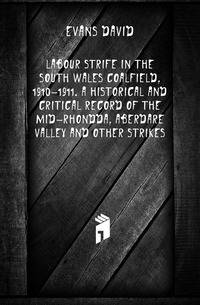 Labour strife in the South Wales coalfield, 1910-1911. A historical and critical record of the mid-Rhondda, Aberdare Valley and other strikes