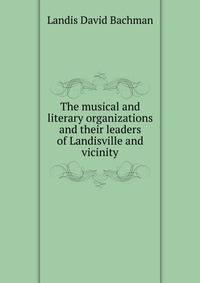 The musical and literary organizations and their leaders of Landisville and vicinity ..