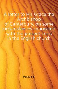 A letter to His Grace the Archbishop of Canterbury, on some circumstances connected with the present crisis in the English church