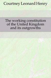 The working constitution of the United Kingdom and its outgrowths