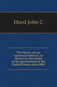 The theory of our national existence, as shown by the action of the government of the United States since 1861