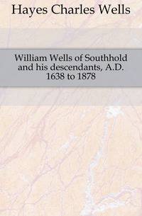 William Wells of Southhold and his descendants, A.D. 1638 to 1878