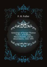 Genealogy of Ensign Thomas Fuller, of Dedham, Massachusetts, and his descendants, 1642-1895