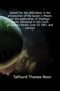 Speech for the defendant, in the prosecution of the Queen v. Moxon, for the publication of Shelley's works. Delivered in the Court of Queen's Bench, June 23, 1841, and revised