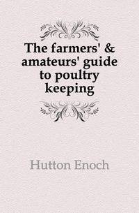 The farmers' &amp; amateurs' guide to poultry keeping