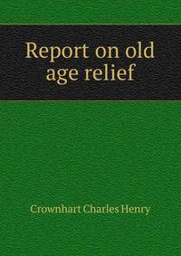 Report on old age relief ..