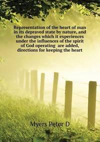 Representation of the heart of man in its depraved state by nature, and the changes which it experiences under the influences of the spirit of God operating ... are added, directions for keeping the heart