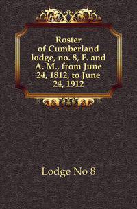 Roster of Cumberland lodge, no. 8, F. and A. M., from June 24, 1812, to June 24, 1912