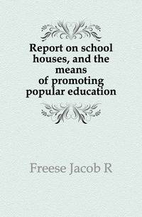 Report on school houses, and the means of promoting popular education