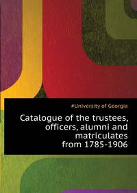 Catalogue of the trustees, officers, alumni and matriculates ... from 1785-1906