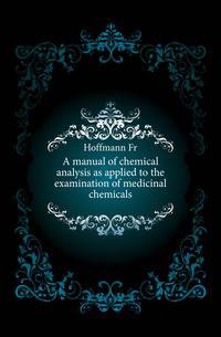 A manual of chemical analysis as applied to the examination of medicinal chemicals