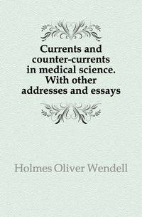 Currents and counter-currents in medical science. With other addresses and essays