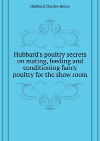 Hubbard's poultry secrets on mating, feeding and conditioning fancy poultry for the show room..