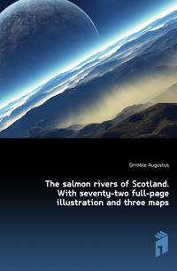 The salmon rivers of Scotland. With seventy-two full-page illustration and three maps