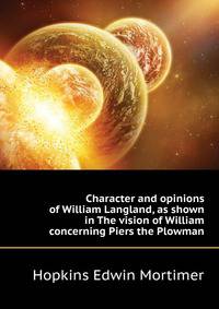 Character and opinions of William Langland, as shown in "The vision of William concerning Piers the Plowman"..