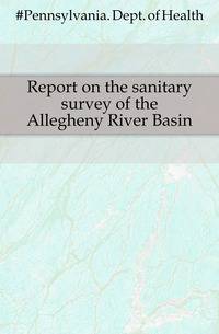 Report on the sanitary survey of the Allegheny River Basin