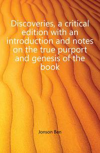 Discoveries, a critical edition with an introduction and notes on the true purport and genesis of the book