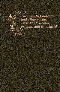 The County Palatine, and other poems, sacred and secular, original and translated