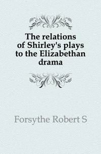 The relations of Shirley's plays to the Elizabethan drama