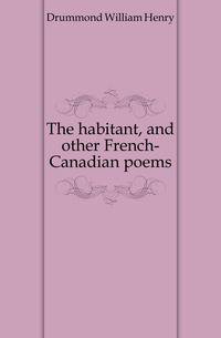 The habitant, and other French-Canadian poems