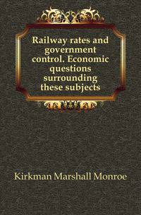 Railway rates and government control. Economic questions surrounding these subjects