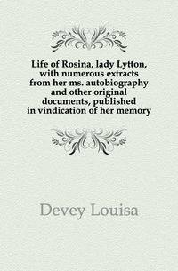 Life of Rosina, lady Lytton, with numerous extracts from her ms. autobiography and other original documents, published in vindication of her memory