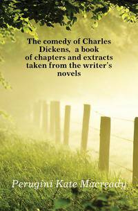 The comedy of Charles Dickens, a book of chapters and extracts taken from the writer's novels
