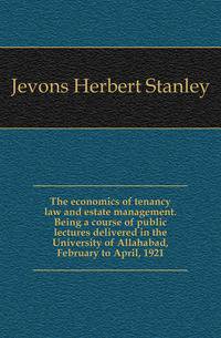 The economics of tenancy law and estate management. Being a course of public lectures delivered in the University of Allahabad, February to April, 1921