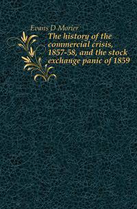 The history of the commercial crisis, 1857-58, and the stock exchange panic of 1859