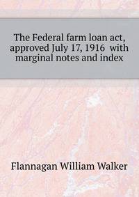 The Federal farm loan act, approved July 17, 1916 ... with marginal notes and index