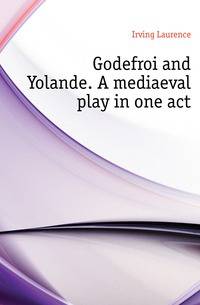 Godefroi and Yolande. A mediaeval play in one act