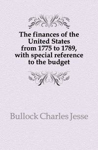 The finances of the United States from 1775 to 1789, with special reference to the budget