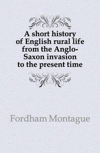 A short history of English rural life from the Anglo-Saxon invasion to the present time