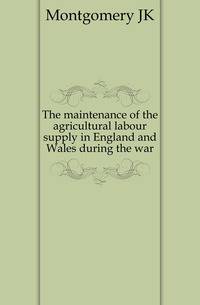 The maintenance of the agricultural labour supply in England and Wales during the war