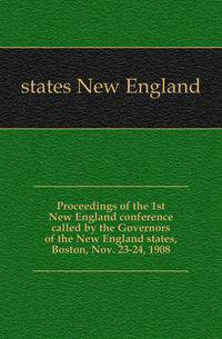 Proceedings of the 1st New England conference called by the Governors of the New England states, Boston, Nov. 23-24, 1908