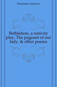 Bethlehem, a nativity play, The pageant of our lady, &amp; other poems