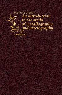 An introduction to the study of metallography and macrography