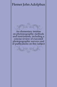 An elementary treatise on photopographic methods and instruments, including a concise review of executed photopographic surveys and of publications on this subject