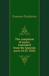 The complaint of peace, translated from the Querela pacis (A.D. 1521)