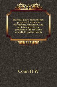 Practical dairy bacteriology, prepared for the use of students, dairymen, and all interested in the problems of the relation of milk to public health