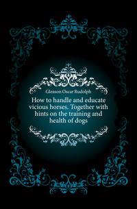 How to handle and educate vicious horses. Together with hints on the training and health of dogs