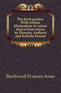 The herb-garden. With sixteen illustrations in colour drawn from nature by Florence Amherst and Isabelle Forrest