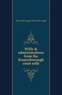 Wills &amp; administrations from the Knaresborough court rolls
