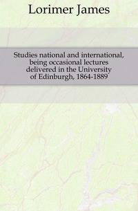 Studies national and international, being occasional lectures delivered in the University of Edinburgh, 1864-1889