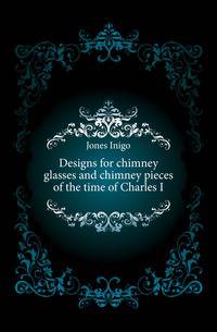 Designs for chimney glasses and chimney pieces of the time of Charles I