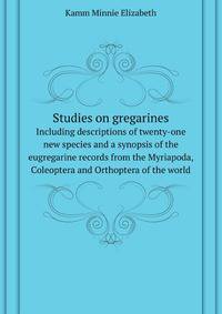 Studies on gregarines, including descriptions of twenty-one new species and a synopsis of the eugregarine records from the Myriapoda, Coleoptera and Orthoptera of the world