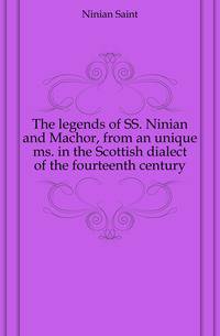 The legends of SS. Ninian and Machor, from an unique ms. in the Scottish dialect of the fourteenth century