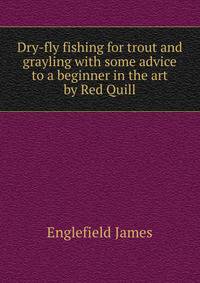 Dry-fly fishing for trout and grayling with some advice to a beginner in the art by "Red Quill"