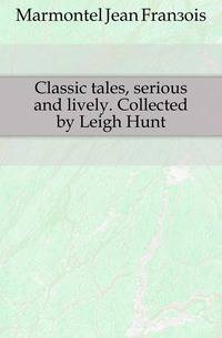Classic tales, serious and lively. Collected by Leigh Hunt